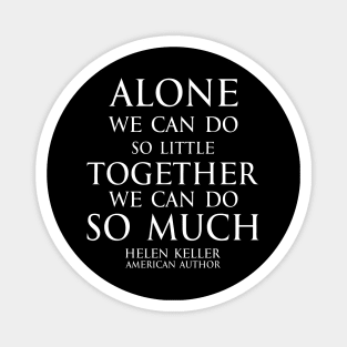 Inspirational quote - Alone we can do so little, together we can do so much. - Hellen Keller American blind and deaf author - white Magnet